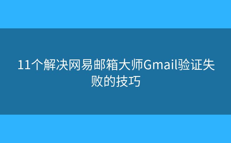 11個解決網(wǎng)易郵箱大師Gmail驗證失敗的技巧