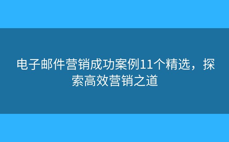 電子郵件營銷成功案例11個精選，探索高效營銷之道