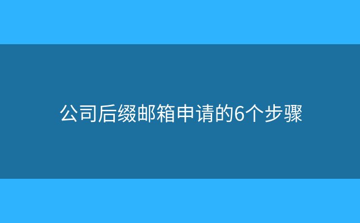 公司后綴郵箱申請(qǐng)的6個(gè)步驟