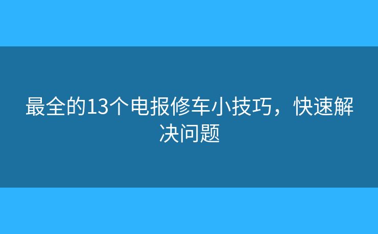 最全的13個(gè)電報(bào)修車(chē)小技巧，快速解決問(wèn)題