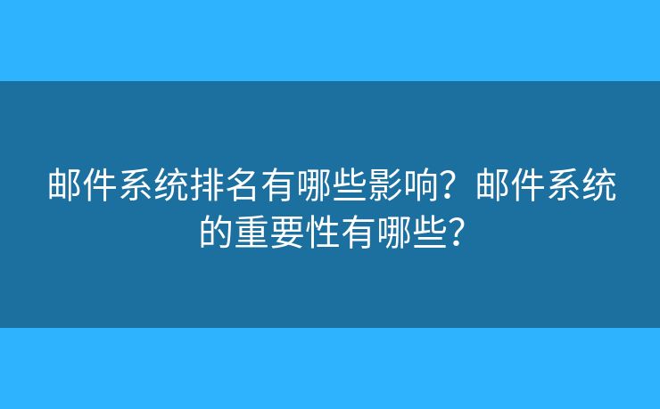 郵件系統(tǒng)排名有哪些影響？郵件系統(tǒng)的重要性有哪些？