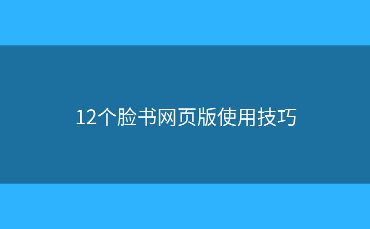 12個(gè)臉書網(wǎng)頁版使用技巧