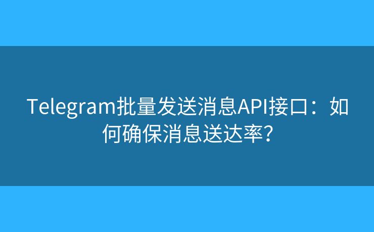 Telegram批量發(fā)送消息API接口：如何確保消息送達(dá)率？