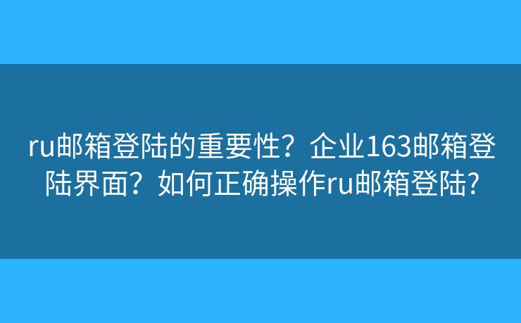 ru郵箱登陸的重要性？企業(yè)163郵箱登陸界面？如何正確操作ru郵箱登陸?