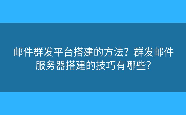 郵件群發(fā)平臺(tái)搭建的方法？群發(fā)郵件服務(wù)器搭建的技巧有哪些？