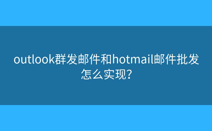 outlook群發(fā)郵件和hotmail郵件批發(fā)怎么實現(xiàn)？
