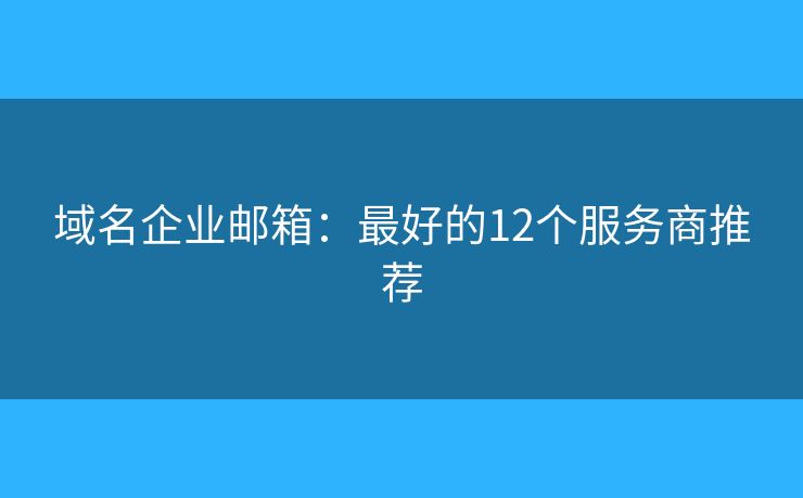 域名企業(yè)郵箱：最好的12個(gè)服務(wù)商推薦