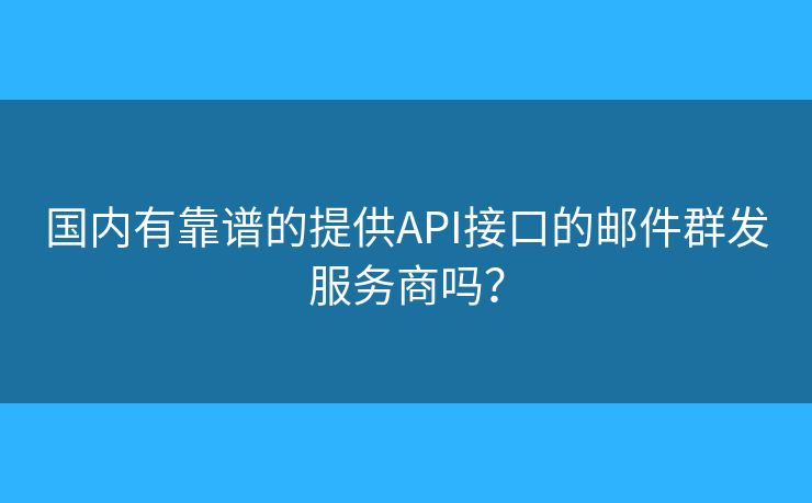 國內(nèi)有靠譜的提供API接口的郵件群發(fā)服務(wù)商嗎？