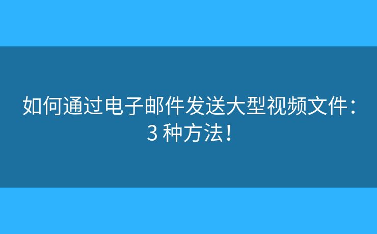 如何通過(guò)電子郵件發(fā)送大型視頻文件：3 種方法！