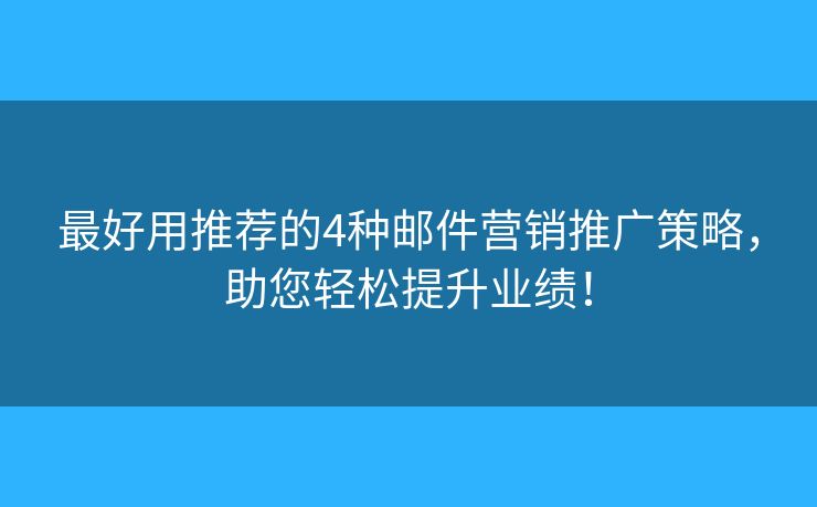 最好用推薦的4種郵件營銷推廣策略，助您輕松提升業(yè)績！