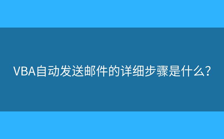 VBA自動(dòng)發(fā)送郵件的詳細(xì)步驟是什么？