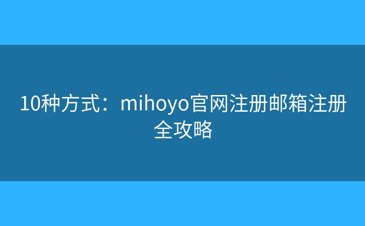 10種方式：mihoyo官網(wǎng)注冊(cè)郵箱注冊(cè)全攻略