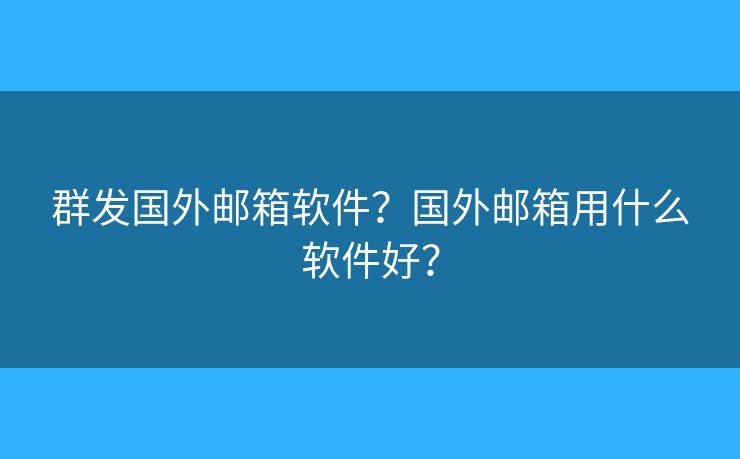 群發(fā)國外郵箱軟件？國外郵箱用什么軟件好？