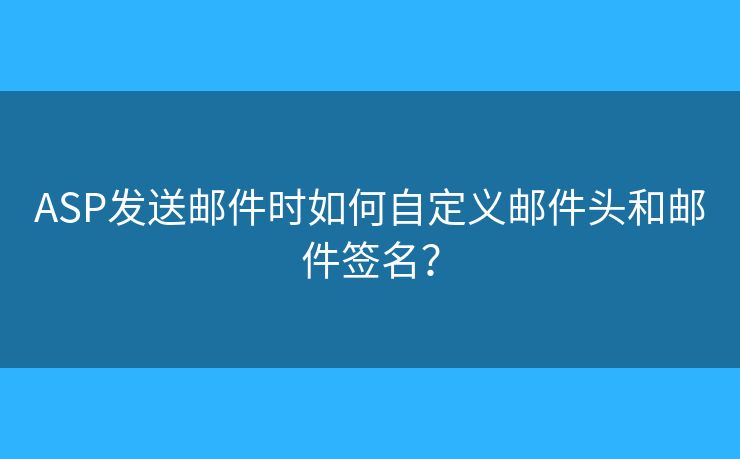 ASP發(fā)送郵件時如何自定義郵件頭和郵件簽名？