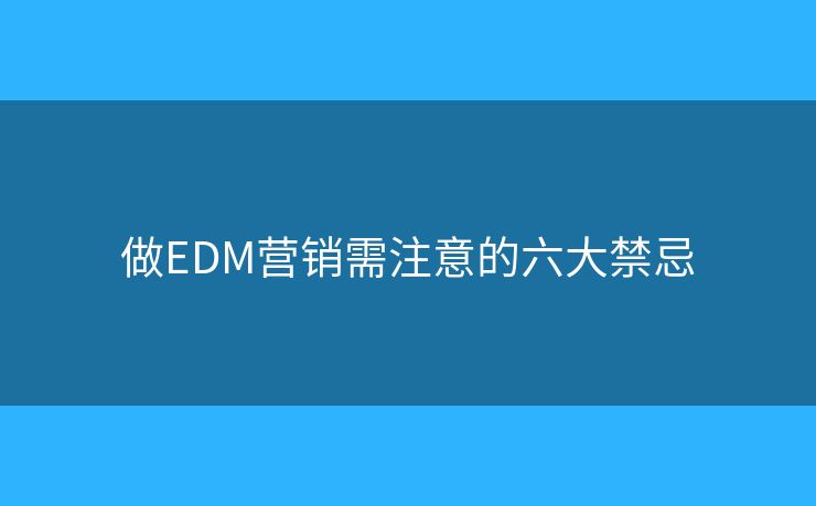 做EDM營銷需注意的六大禁忌