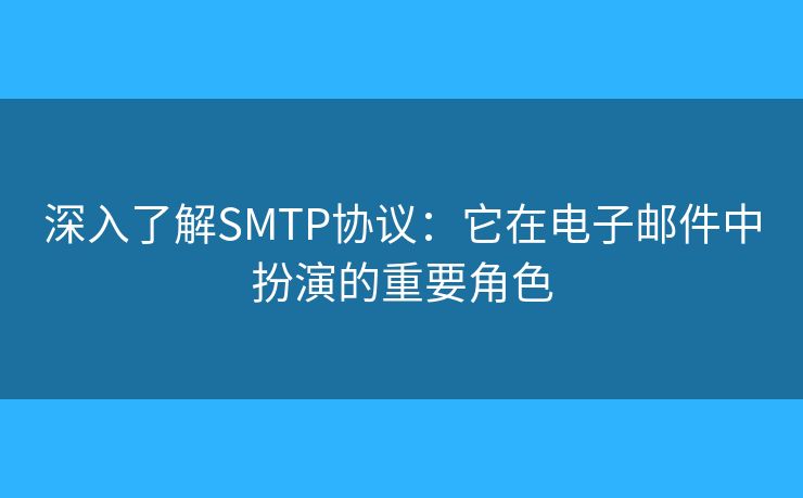 深入了解SMTP協(xié)議：它在電子郵件中扮演的重要角色