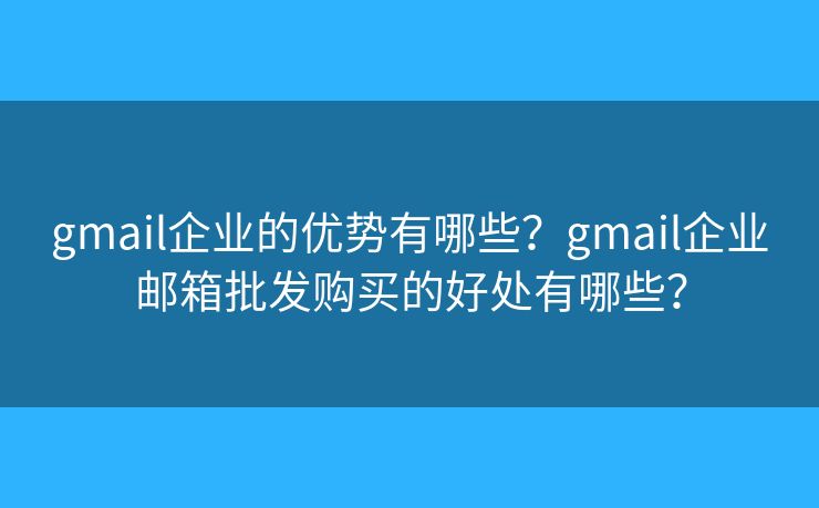 gmail企業(yè)的優(yōu)勢(shì)有哪些？gmail企業(yè)郵箱批發(fā)購(gòu)買(mǎi)的好處有哪些？