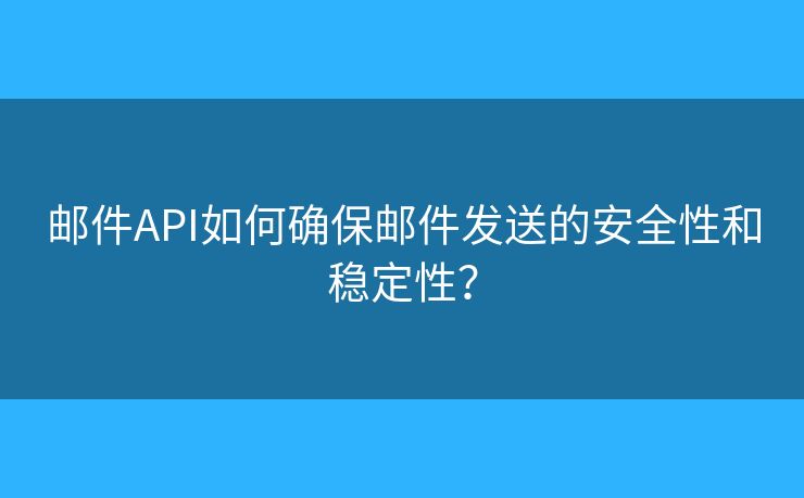 郵件API如何確保郵件發(fā)送的安全性和穩(wěn)定性？