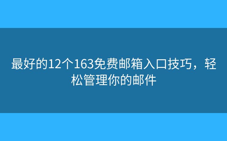 最好的12個(gè)163免費(fèi)郵箱入口技巧，輕松管理你的郵件
