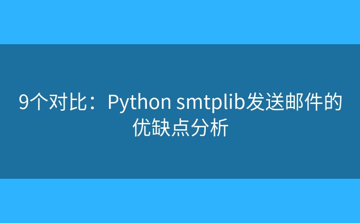 9個(gè)對(duì)比：Python smtplib發(fā)送郵件的優(yōu)缺點(diǎn)分析