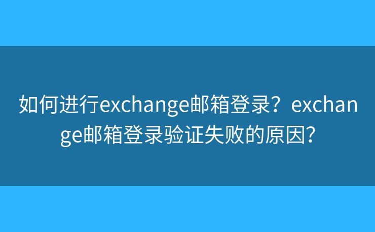 如何進(jìn)行exchange郵箱登錄？exchange郵箱登錄驗證失敗的原因？