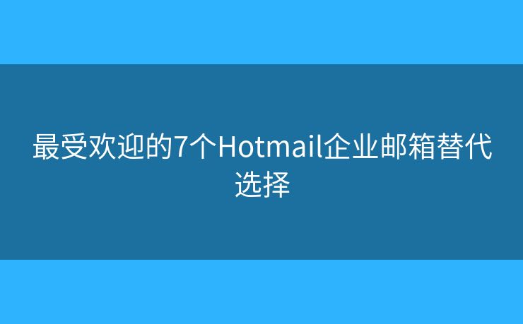 最受歡迎的7個(gè)Hotmail企業(yè)郵箱替代選擇