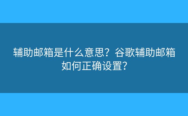 輔助郵箱是什么意思？谷歌輔助郵箱如何正確設(shè)置？