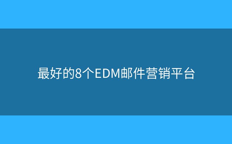 最好的8個EDM郵件營銷平臺