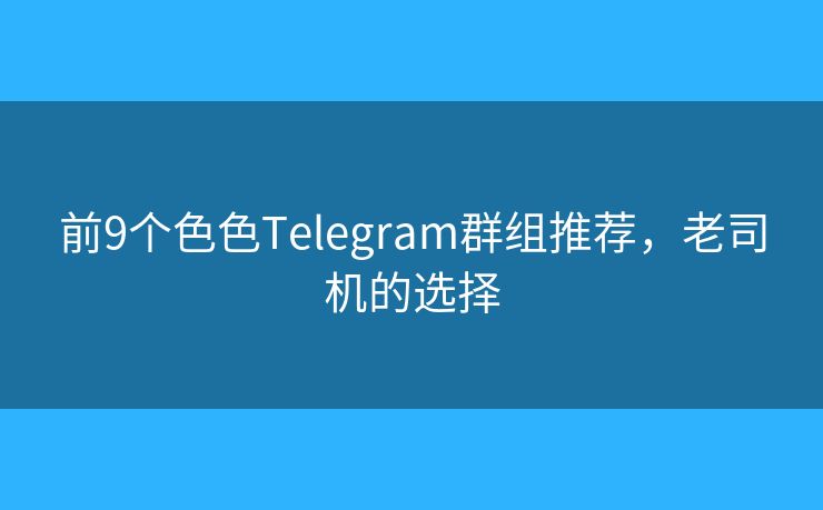 前9個色色Telegram群組推薦，老司機的選擇