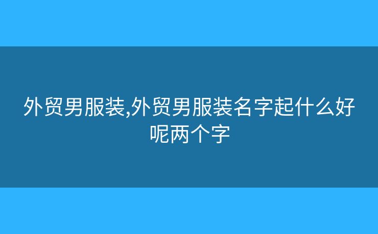 外貿(mào)男服裝,外貿(mào)男服裝名字起什么好呢兩個(gè)字