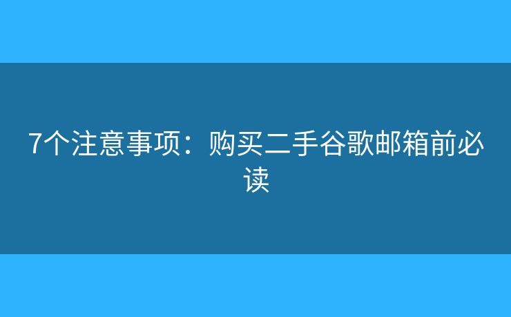 7個(gè)注意事項(xiàng)：購買二手谷歌郵箱前必讀