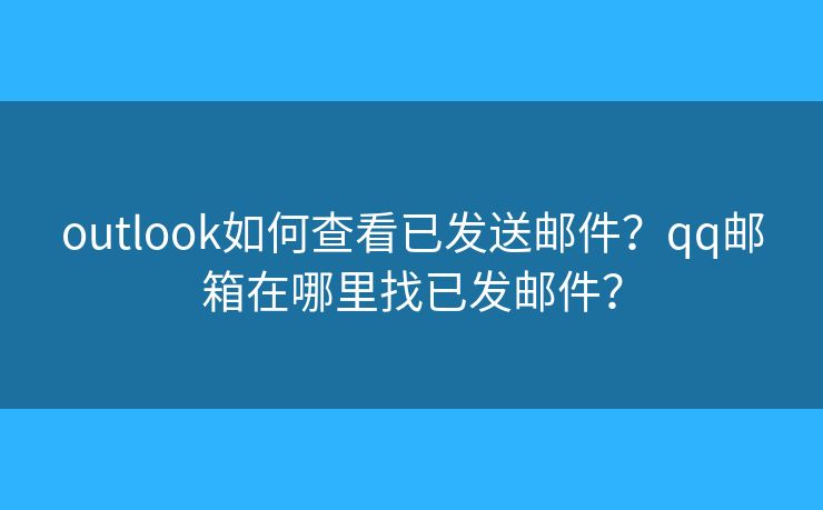outlook如何查看已發(fā)送郵件？qq郵箱在哪里找已發(fā)郵件？