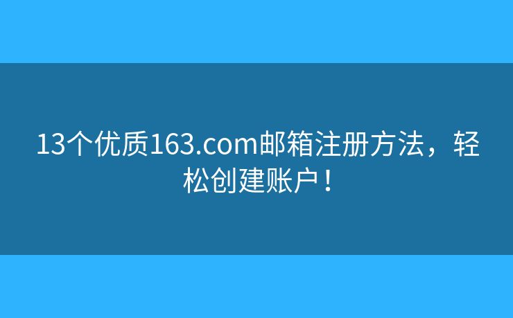 13個(gè)優(yōu)質(zhì)163.com郵箱注冊方法，輕松創(chuàng)建賬戶！