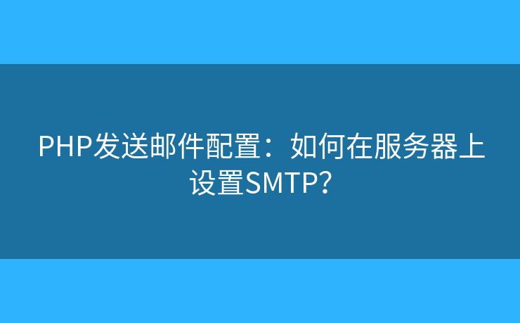 PHP發(fā)送郵件配置：如何在服務(wù)器上設(shè)置SMTP？