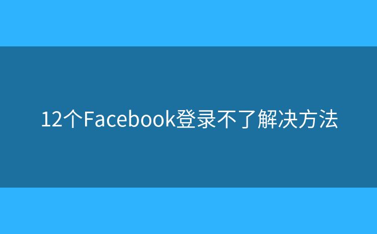 12個Facebook登錄不了解決方法