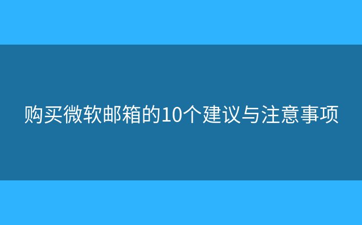 購買微軟郵箱的10個(gè)建議與注意事項(xiàng)