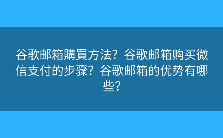 谷歌郵箱購(gòu)買(mǎi)方法？谷歌郵箱購(gòu)買(mǎi)微信支付的步驟？谷歌郵箱的優(yōu)勢(shì)有哪些？