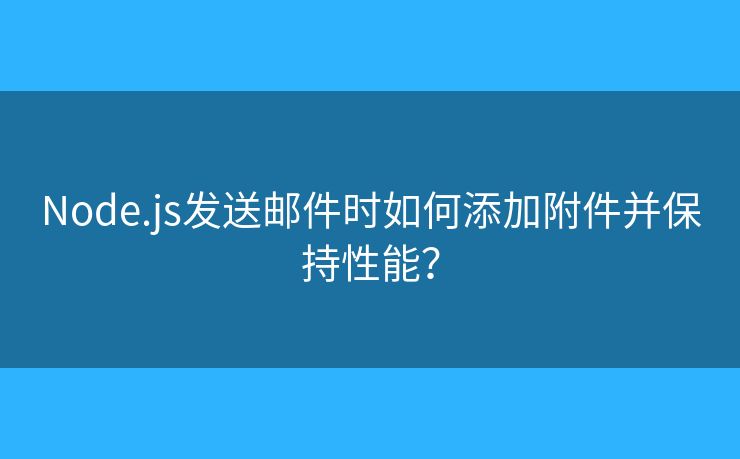Node.js發(fā)送郵件時(shí)如何添加附件并保持性能？
