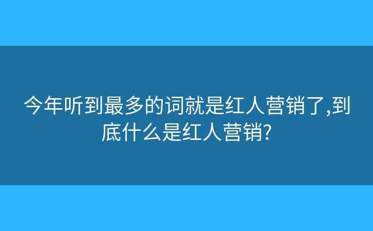 今年聽(tīng)到最多的詞就是紅人營(yíng)銷了,到底什么是紅人營(yíng)銷??