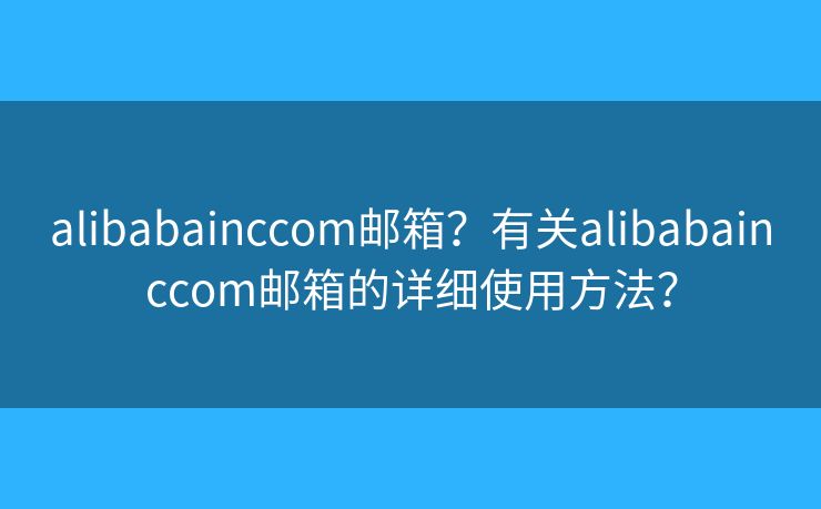 alibabainccom郵箱？有關(guān)alibabainccom郵箱的詳細(xì)使用方法？