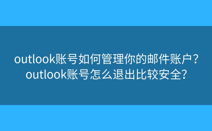outlook賬號如何管理你的郵件賬戶？outlook賬號怎么退出比較安全？