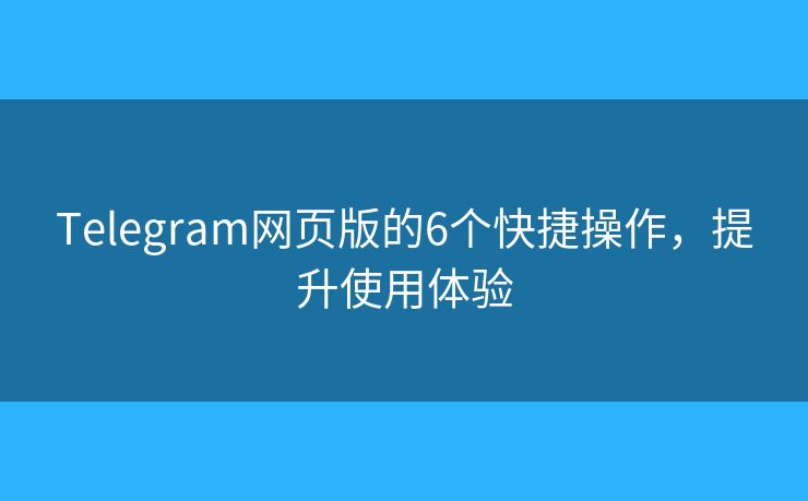 Telegram網(wǎng)頁版的6個快捷操作，提升使用體驗