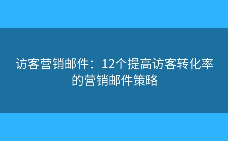 訪客營銷郵件：12個提高訪客轉(zhuǎn)化率的營銷郵件策略