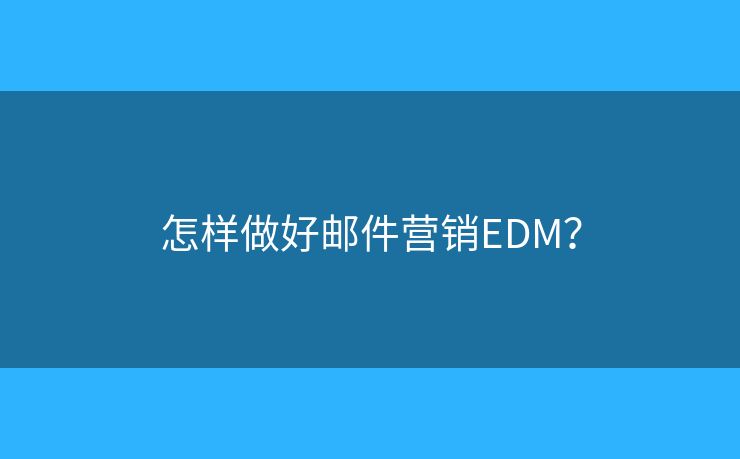 怎樣做好郵件營銷EDM？
