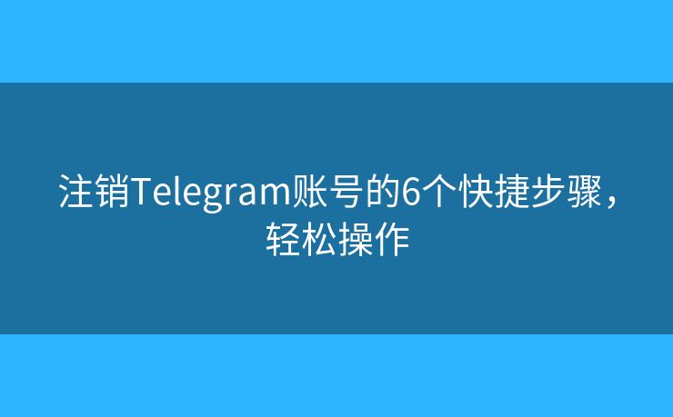 注銷Telegram賬號(hào)的6個(gè)快捷步驟，輕松操作