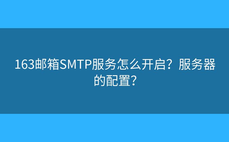163郵箱SMTP服務(wù)怎么開啟？服務(wù)器的配置？