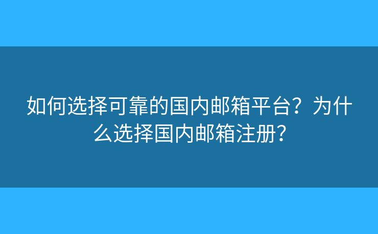 如何選擇可靠的國內(nèi)郵箱平臺？為什么選擇國內(nèi)郵箱注冊？
