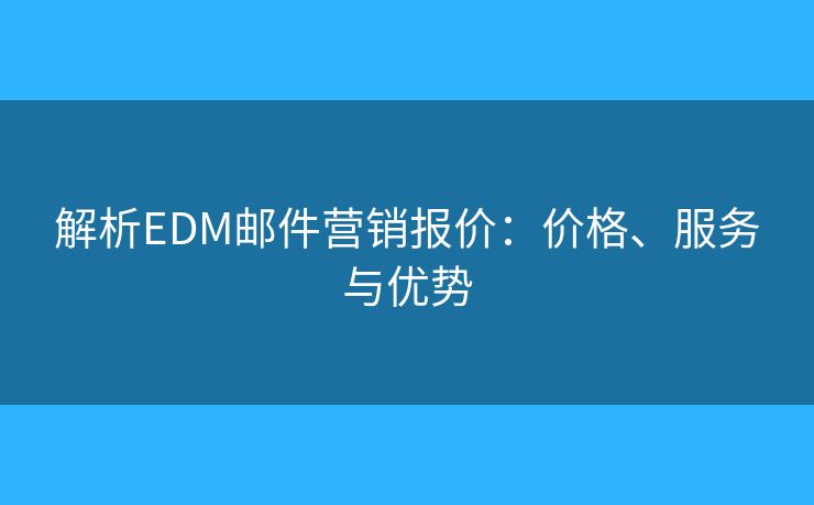 解析EDM郵件營(yíng)銷(xiāo)報(bào)價(jià)：價(jià)格、服務(wù)與優(yōu)勢(shì)