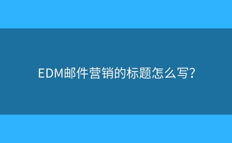 EDM郵件營銷的標題怎么寫？