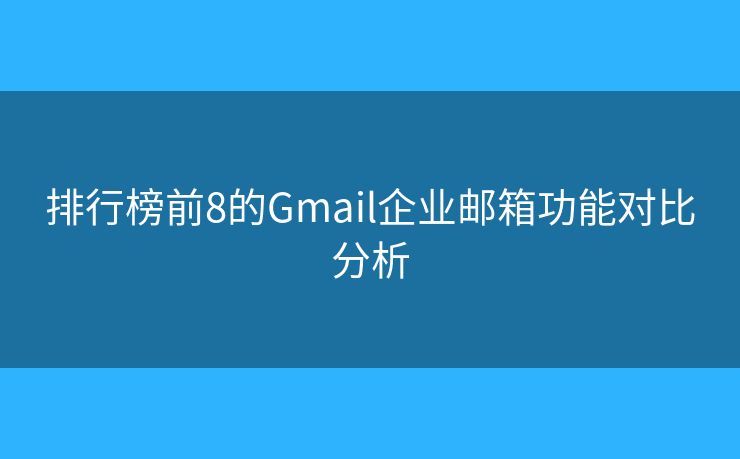 排行榜前8的Gmail企業(yè)郵箱功能對比分析